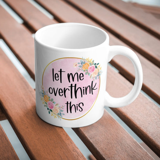 Let Me Over Think This Sarcastic Funny 11oz Mug